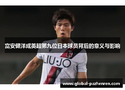富安健洋成英超第九位日本球员背后的意义与影响 富安健洋成英超第九位日本球员背后的意义与影响