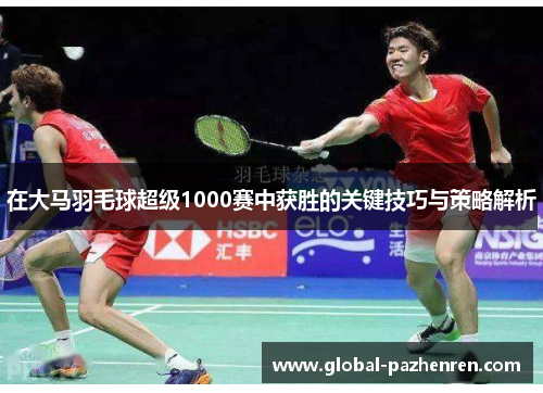 在大马羽毛球超级1000赛中获胜的关键技巧与策略解析 在大马羽毛球超级1000赛中获胜的关键技巧与策略解析