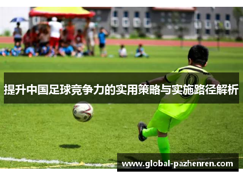 提升中国足球竞争力的实用策略与实施路径解析 提升中国足球竞争力的实用策略与实施路径解析