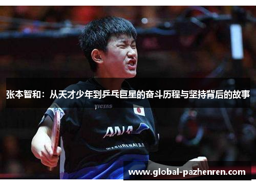 张本智和:从天才少年到乒乓巨星的奋斗历程与坚持背后的故事 张本智和:从天才少年到乒乓巨星的奋斗历程与坚持背后的故事