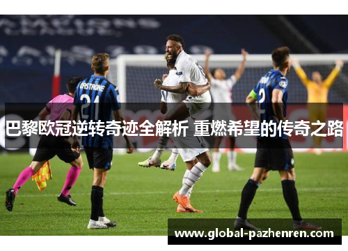巴黎欧冠逆转奇迹全解析 重燃希望的传奇之路