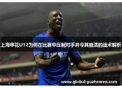上海申花U12为何在比赛中压制对手并令其崩溃的战术解析