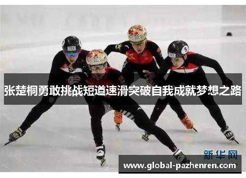 张楚桐勇敢挑战短道速滑突破自我成就梦想之路 张楚桐勇敢挑战短道速滑突破自我成就梦想之路