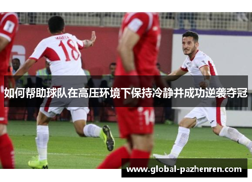 如何帮助球队在高压环境下保持冷静并成功逆袭夺冠 如何帮助球队在高压环境下保持冷静并成功逆袭夺冠