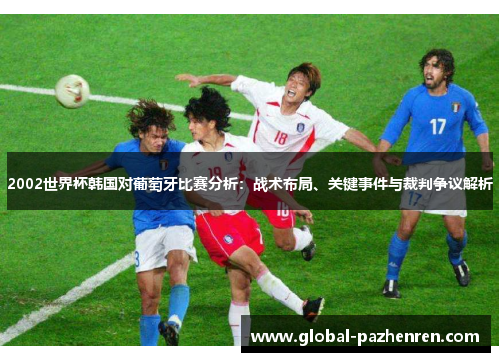 2002世界杯韩国对葡萄牙比赛分析：战术布局、关键事件与裁判争议解析