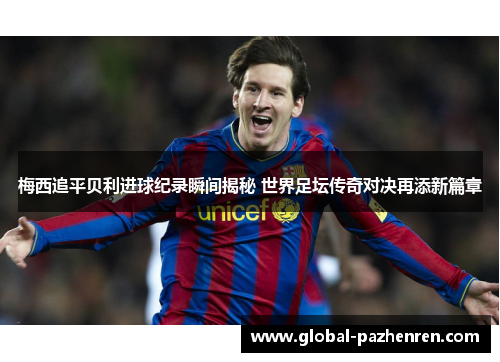 梅西追平贝利进球纪录瞬间揭秘 世界足坛传奇对决再添新篇章 梅西追平贝利进球纪录瞬间揭秘 世界足坛传奇对决再添新篇章