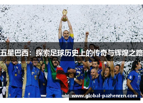 五星巴西:探索足球历史上的传奇与辉煌之路 五星巴西:探索足球历史上的传奇与辉煌之路