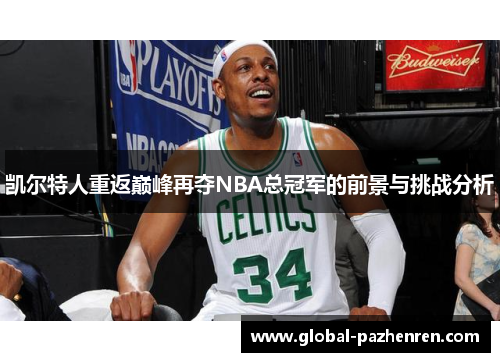 凯尔特人重返巅峰再夺NBA总冠军的前景与挑战分析 凯尔特人重返巅峰再夺NBA总冠军的前景与挑战分析