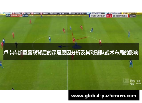 卢卡库加盟曼联背后的深层原因分析及其对球队战术布局的影响