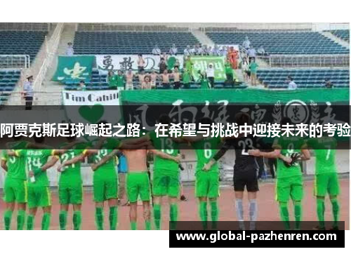 阿贾克斯足球崛起之路：在希望与挑战中迎接未来的考验