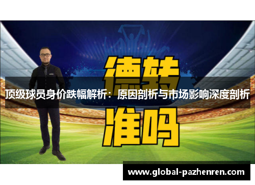 顶级球员身价跌幅解析：原因剖析与市场影响深度剖析