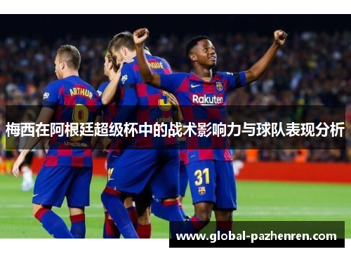 梅西在阿根廷超级杯中的战术影响力与球队表现分析