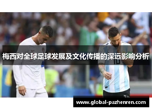 梅西对全球足球发展及文化传播的深远影响分析