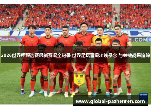 2026世界杯预选赛最新赛况全纪录 世界足坛晋级出线悬念 与关键战果追踪 2026世界杯预选赛最新赛况全纪录 世界足坛晋级出线悬念 与关键战果追踪