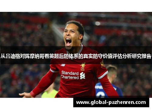 从吕迪格对阵摩纳哥看英超后防体系的真实防守价值评估分析研究报告 从吕迪格对阵摩纳哥看英超后防体系的真实防守价值评估分析研究报告