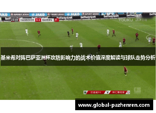 基米希对阵巴萨亚洲杯攻防影响力的战术价值深度解读与球队走势分析 基米希对阵巴萨亚洲杯攻防影响力的战术价值深度解读与球队走势分析