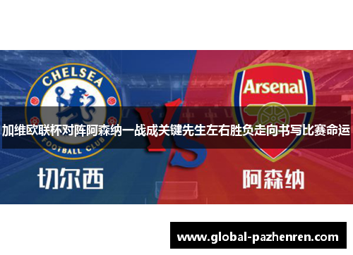 加维欧联杯对阵阿森纳一战成关键先生左右胜负走向书写比赛命运 加维欧联杯对阵阿森纳一战成关键先生左右胜负走向书写比赛命运