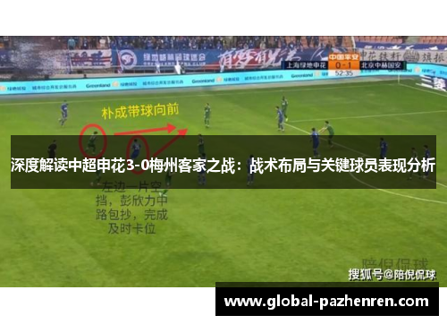 深度解读中超申花3-0梅州客家之战:战术布局与关键球员表现分析 深度解读中超申花3-0梅州客家之战:战术布局与关键球员表现分析