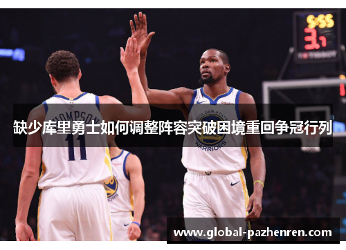 缺少库里勇士如何调整阵容突破困境重回争冠行列