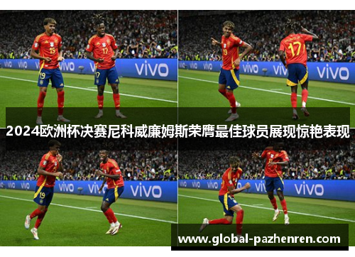 2024欧洲杯决赛尼科威廉姆斯荣膺最佳球员展现惊艳表现