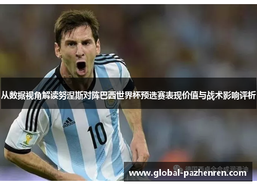 从数据视角解读努涅斯对阵巴西世界杯预选赛表现价值与战术影响评析