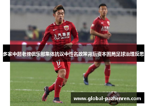 多家中超老牌俱乐部集体抗议中性名政策背后资本困局足球治理反思