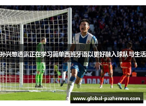 孙兴慜透露正在学习简单西班牙语以更好融入球队与生活