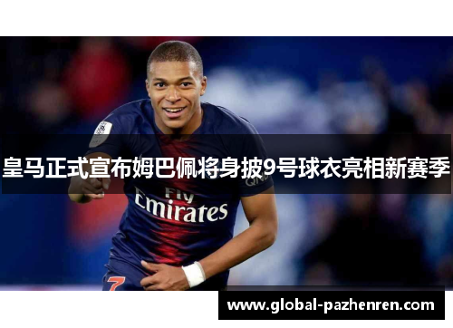 皇马正式宣布姆巴佩将身披9号球衣亮相新赛季 皇马正式宣布姆巴佩将身披9号球衣亮相新赛季