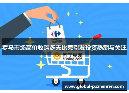 罗马市场高价收购多夫比克引发投资热潮与关注 罗马市场高价收购多夫比克引发投资热潮与关注
