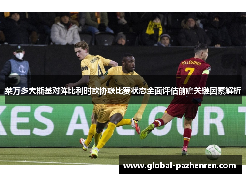 莱万多夫斯基对阵比利时欧协联比赛状态全面评估前瞻关键因素解析 莱万多夫斯基对阵比利时欧协联比赛状态全面评估前瞻关键因素解析