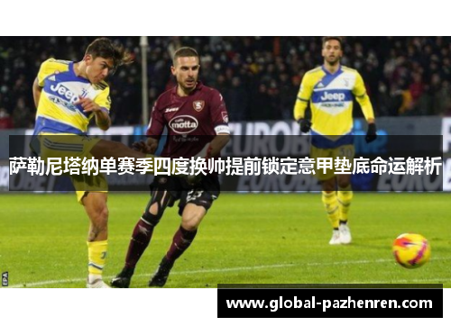 萨勒尼塔纳单赛季四度换帅提前锁定意甲垫底命运解析 萨勒尼塔纳单赛季四度换帅提前锁定意甲垫底命运解析