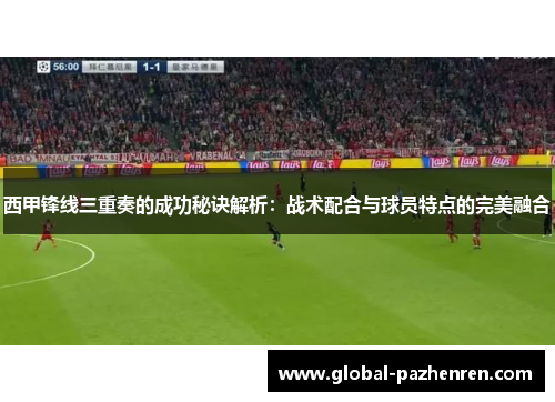 西甲锋线三重奏的成功秘诀解析:战术配合与球员特点的完美融合 西甲锋线三重奏的成功秘诀解析:战术配合与球员特点的完美融合