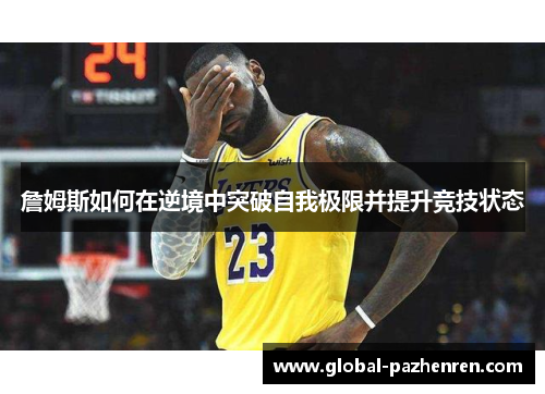 詹姆斯如何在逆境中突破自我极限并提升竞技状态 詹姆斯如何在逆境中突破自我极限并提升竞技状态