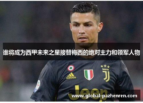 谁将成为西甲未来之星接替梅西的绝对主力和领军人物 谁将成为西甲未来之星接替梅西的绝对主力和领军人物