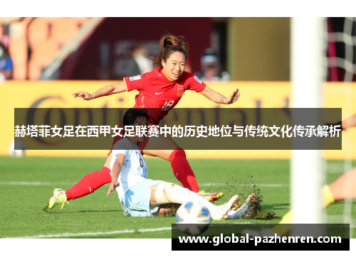赫塔菲女足在西甲女足联赛中的历史地位与传统文化传承解析