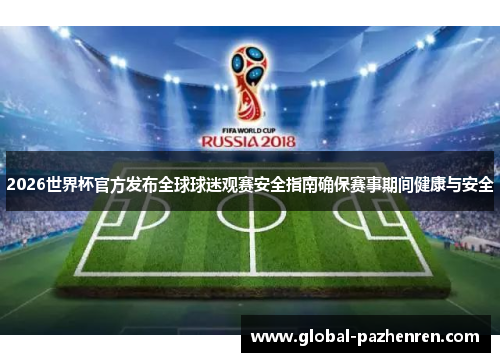 2026世界杯官方发布全球球迷观赛安全指南确保赛事期间健康与安全