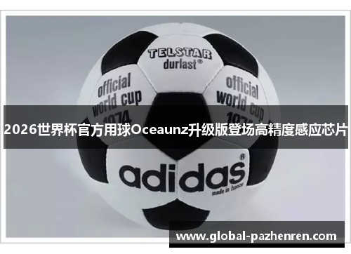 2026世界杯官方用球Oceaunz升级版登场高精度感应芯片 2026世界杯官方用球Oceaunz升级版登场高精度感应芯片