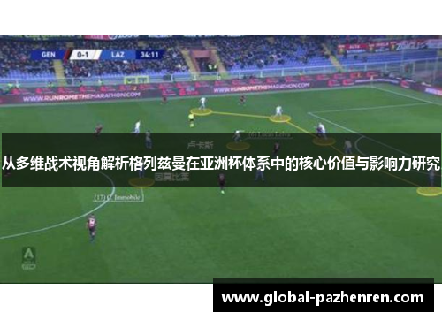 从多维战术视角解析格列兹曼在亚洲杯体系中的核心价值与影响力研究 从多维战术视角解析格列兹曼在亚洲杯体系中的核心价值与影响力研究