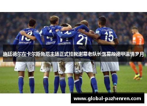 施廷德尔在卡尔斯鲁厄主场正式挂靴谢幕老队长落幕段德甲温情岁月 施廷德尔在卡尔斯鲁厄主场正式挂靴谢幕老队长落幕段德甲温情岁月