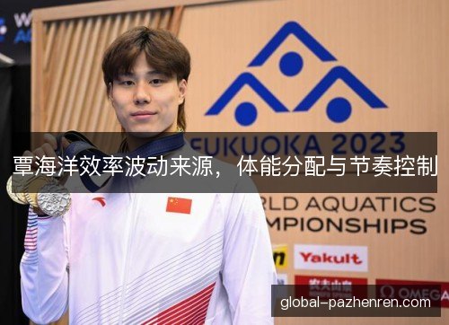 覃海洋效率波动来源,体能分配与节奏控制 覃海洋效率波动来源,体能分配与节奏控制