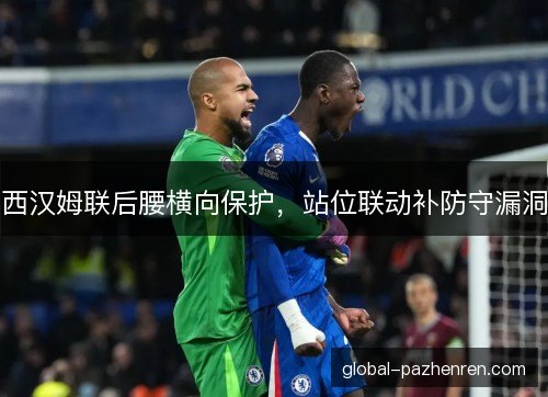 西汉姆联后腰横向保护,站位联动补防守漏洞 西汉姆联后腰横向保护,站位联动补防守漏洞