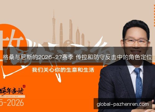 格桑与尼斯的2026-27赛季 传控和防守反击中的角色定位 格桑与尼斯的2026-27赛季 传控和防守反击中的角色定位